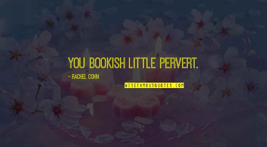 Best Nerdfighter Quotes By Rachel Cohn: You bookish little pervert.