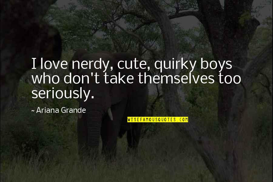 Best Nerdy Quotes By Ariana Grande: I love nerdy, cute, quirky boys who don't