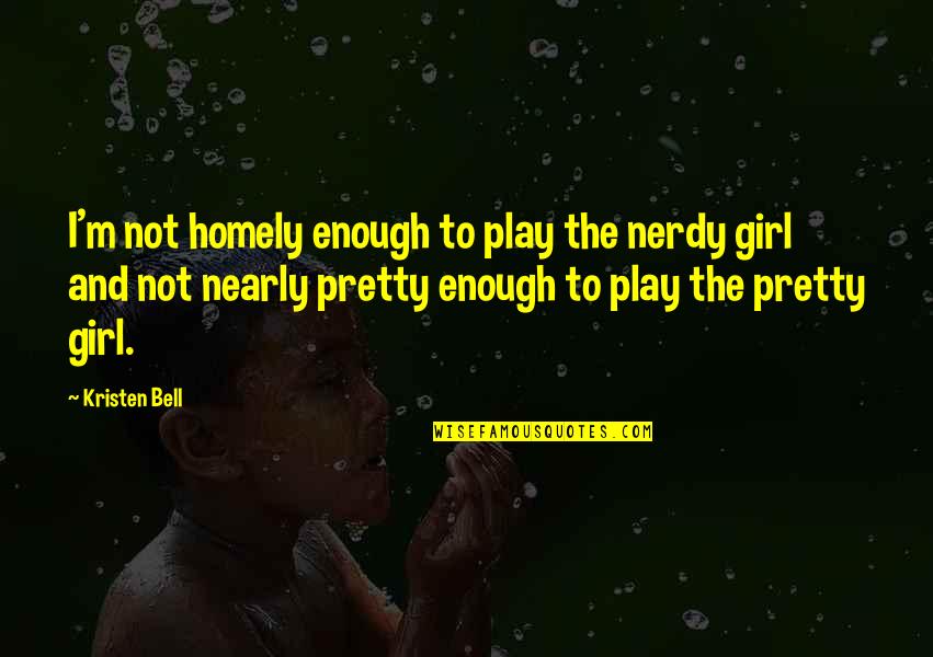 Best Nerdy Quotes By Kristen Bell: I'm not homely enough to play the nerdy