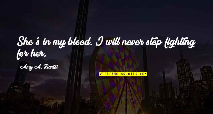 Best Never Stop Fighting Quotes By Amy A. Bartol: She's in my blood. I will never stop Best Never Stop Fighting Quotes By Amy A. Bartol: She's in my blood. I will never stop