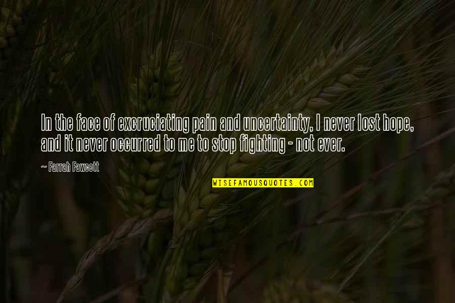 Best Never Stop Fighting Quotes By Farrah Fawcett: In the face of excruciating pain and uncertainty, Best Never Stop Fighting Quotes By Farrah Fawcett: In the face of excruciating pain and uncertainty,