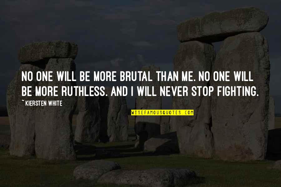 Best Never Stop Fighting Quotes By Kiersten White: No one will be more brutal than me. Best Never Stop Fighting Quotes By Kiersten White: No one will be more brutal than me.