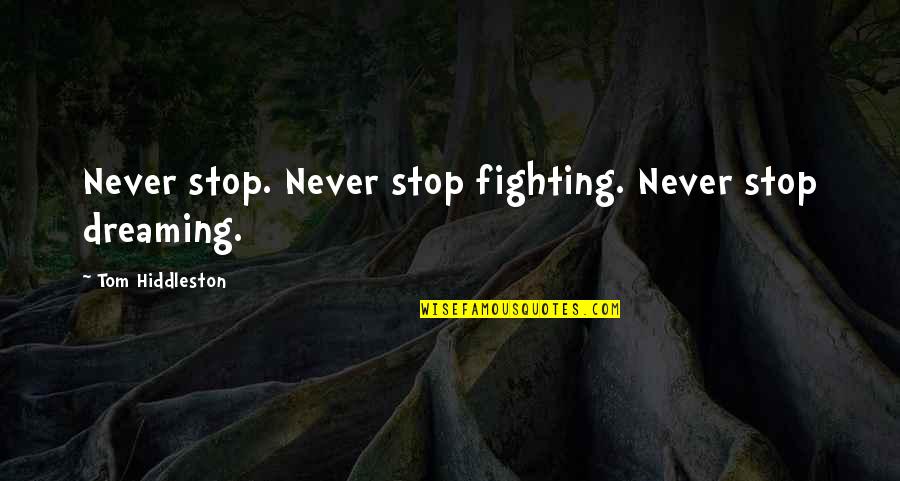 Best Never Stop Fighting Quotes By Tom Hiddleston: Never stop. Never stop fighting. Never stop dreaming. Best Never Stop Fighting Quotes By Tom Hiddleston: Never stop. Never stop fighting. Never stop dreaming.