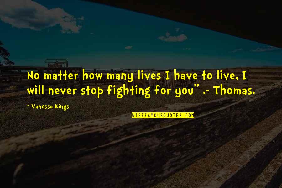 Best Never Stop Fighting Quotes By Vanessa Kings: No matter how many lives I have to Best Never Stop Fighting Quotes By Vanessa Kings: No matter how many lives I have to