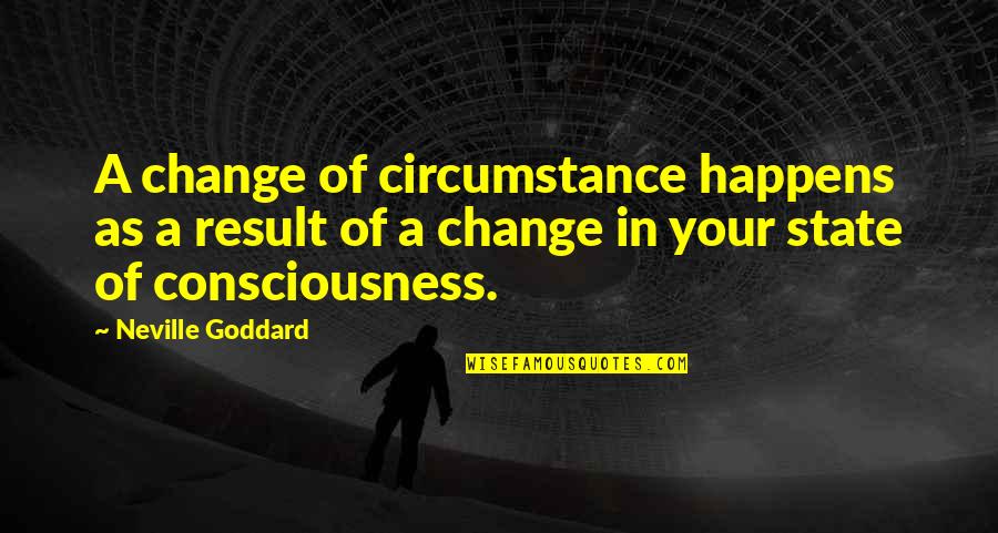 Best Neville Goddard Quotes By Neville Goddard: A change of circumstance happens as a result