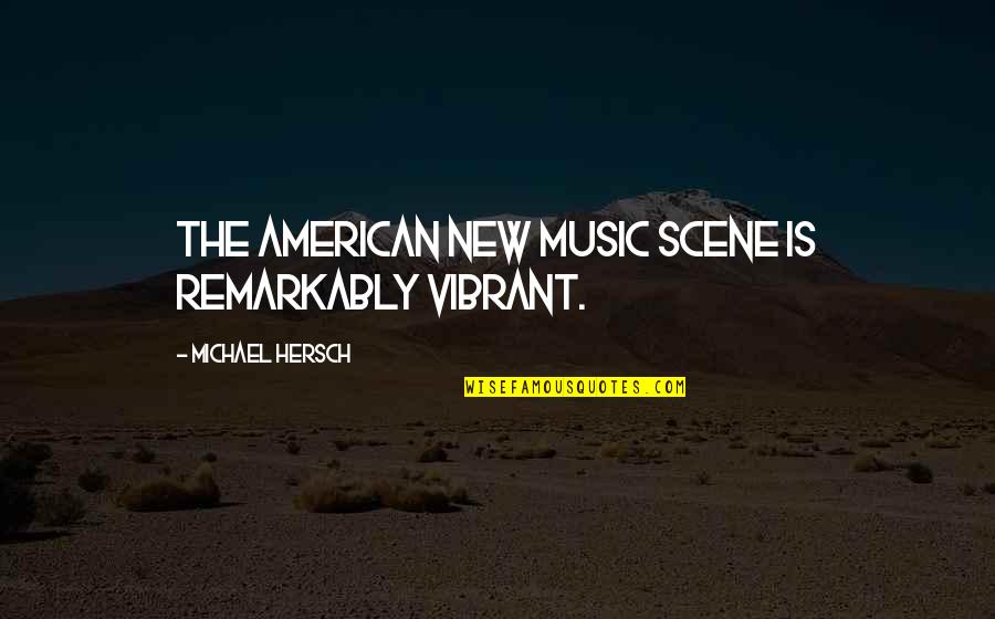 Best New Music Quotes By Michael Hersch: The American new music scene is remarkably vibrant. Best New Music Quotes By Michael Hersch: The American new music scene is remarkably vibrant.