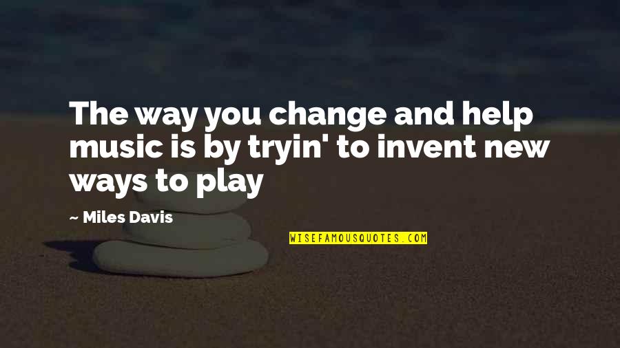 Best New Music Quotes By Miles Davis: The way you change and help music is