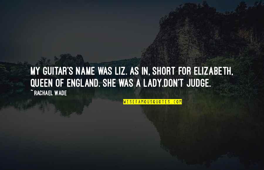 Best New Music Quotes By Rachael Wade: My guitar's name was Liz. As in, short Best New Music Quotes By Rachael Wade: My guitar's name was Liz. As in, short