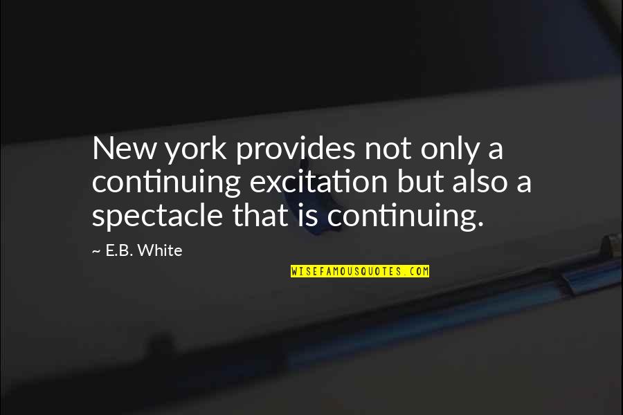 Best New York City Quotes By E.B. White: New york provides not only a continuing excitation