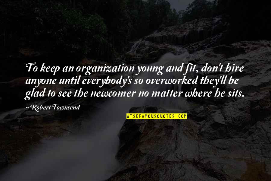 Best Newcomer Quotes By Robert Townsend: To keep an organization young and fit, don't