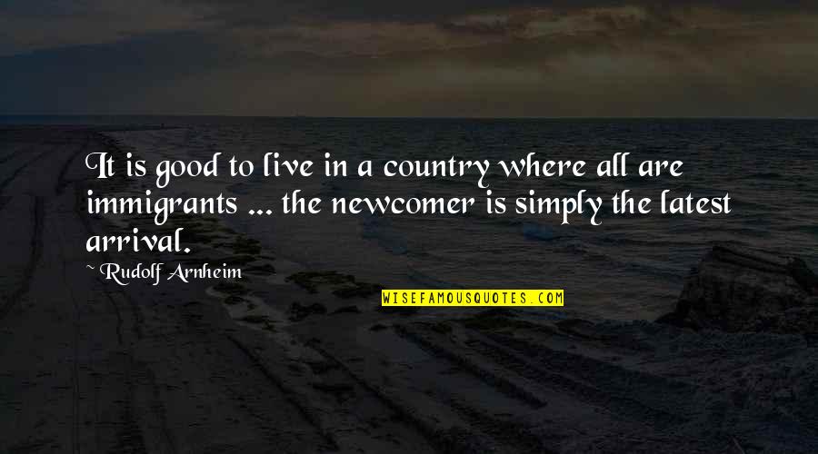 Best Newcomer Quotes By Rudolf Arnheim: It is good to live in a country