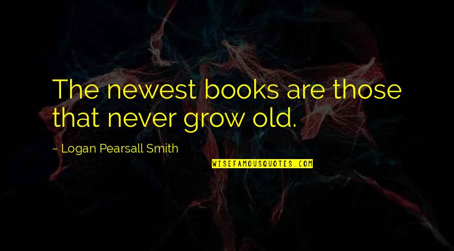 Best Newest Quotes By Logan Pearsall Smith: The newest books are those that never grow