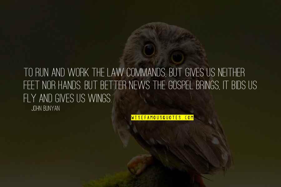 Best News Ever Quotes By John Bunyan: To run and work the law commands, but