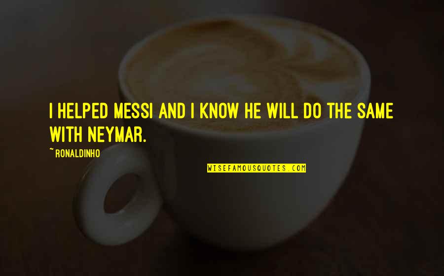 Best Neymar Quotes By Ronaldinho: I helped Messi and I know he will