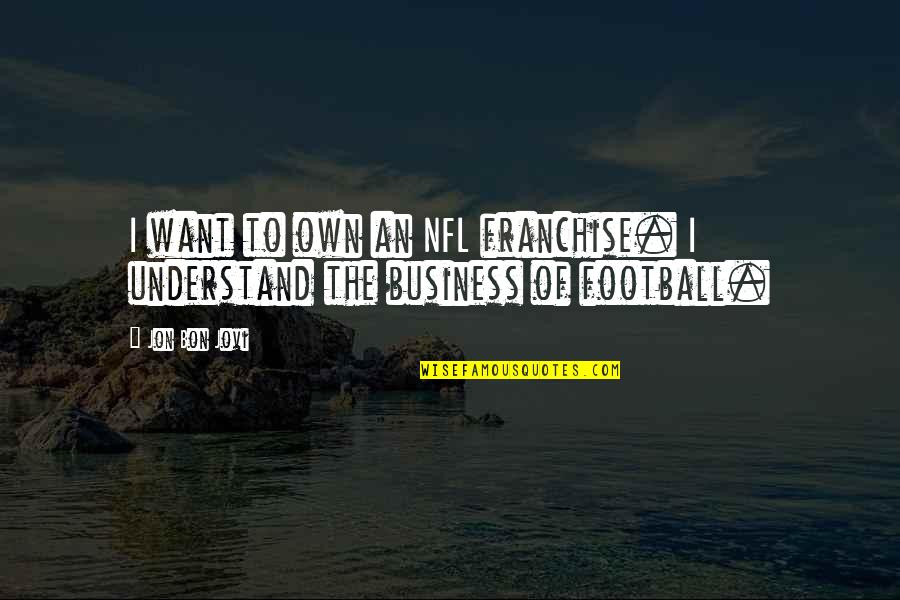Best Nfl Football Quotes By Jon Bon Jovi: I want to own an NFL franchise. I