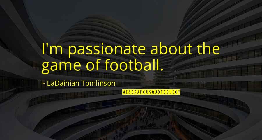 Best Nfl Football Quotes By LaDainian Tomlinson: I'm passionate about the game of football.