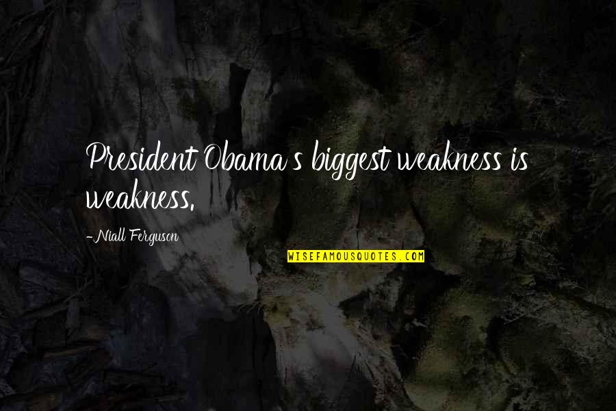 Best Niall Quotes By Niall Ferguson: President Obama's biggest weakness is weakness.