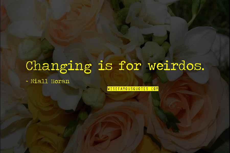 Best Niall Quotes By Niall Horan: Changing is for weirdos.