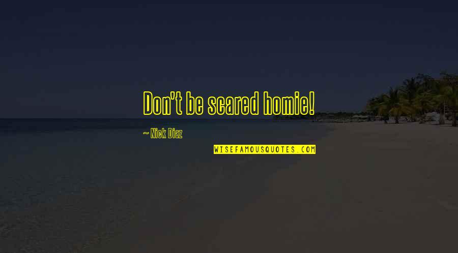 Best Nick Diaz Quotes By Nick Diaz: Don't be scared homie! Best Nick Diaz Quotes By Nick Diaz: Don't be scared homie!