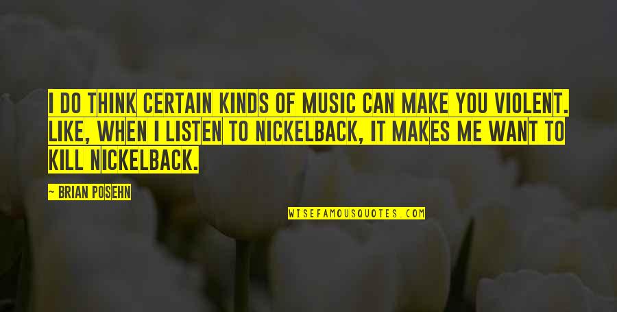 Best Nickelback Quotes By Brian Posehn: I do think certain kinds of music can Best Nickelback Quotes By Brian Posehn: I do think certain kinds of music can