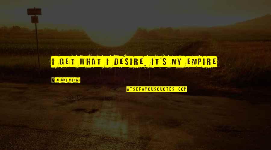 Best Nicki Minaj Quotes By Nicki Minaj: I get what I desire, it's my empire Best Nicki Minaj Quotes By Nicki Minaj: I get what I desire, it's my empire