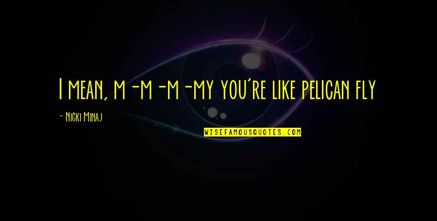 Best Nicki Quotes By Nicki Minaj: I mean, m-m-m-my you're like pelican fly