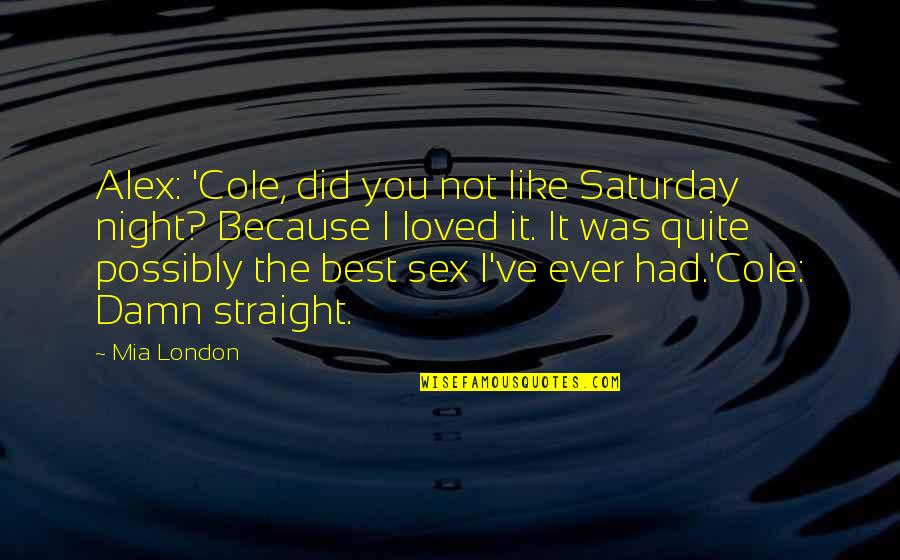 Best Night Ever Quotes By Mia London: Alex: 'Cole, did you not like Saturday night?