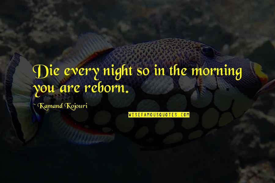 Best Night Life Quotes By Kamand Kojouri: Die every night so in the morning you