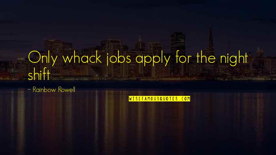 Best Night Shift Quotes By Rainbow Rowell: Only whack jobs apply for the night shift