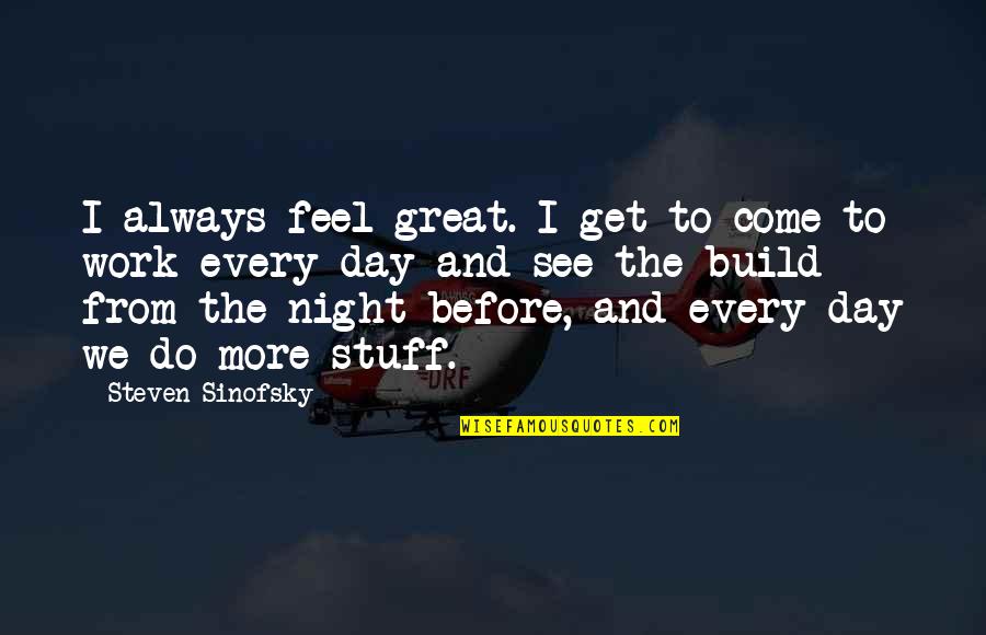 Best Night Work Quotes By Steven Sinofsky: I always feel great. I get to come