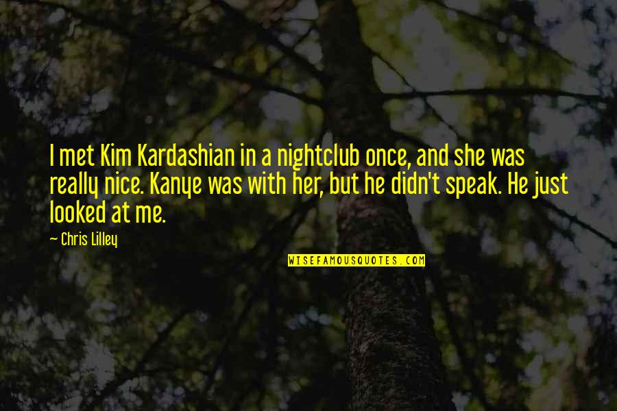 Best Nightclub Quotes By Chris Lilley: I met Kim Kardashian in a nightclub once,