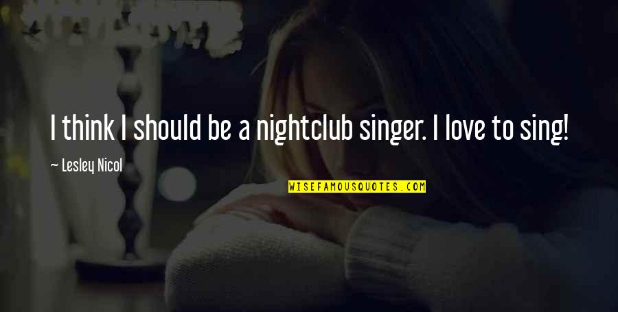 Best Nightclub Quotes By Lesley Nicol: I think I should be a nightclub singer.