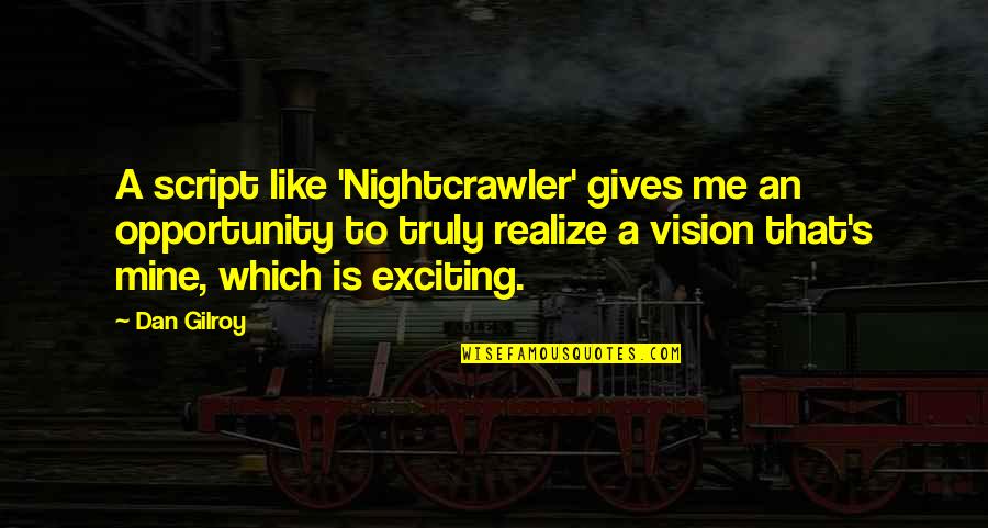 Best Nightcrawler Quotes By Dan Gilroy: A script like 'Nightcrawler' gives me an opportunity Best Nightcrawler Quotes By Dan Gilroy: A script like 'Nightcrawler' gives me an opportunity