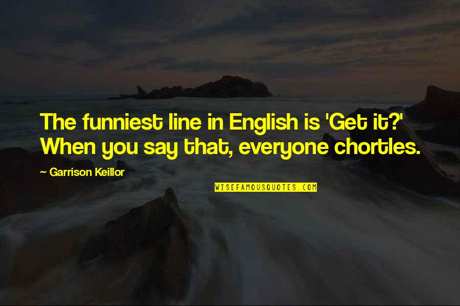 Best Nightcrawler Quotes By Garrison Keillor: The funniest line in English is 'Get it?'