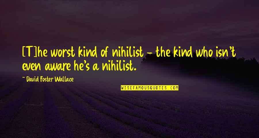 Best Nihilist Quotes By David Foster Wallace: [T]he worst kind of nihilist - the kind