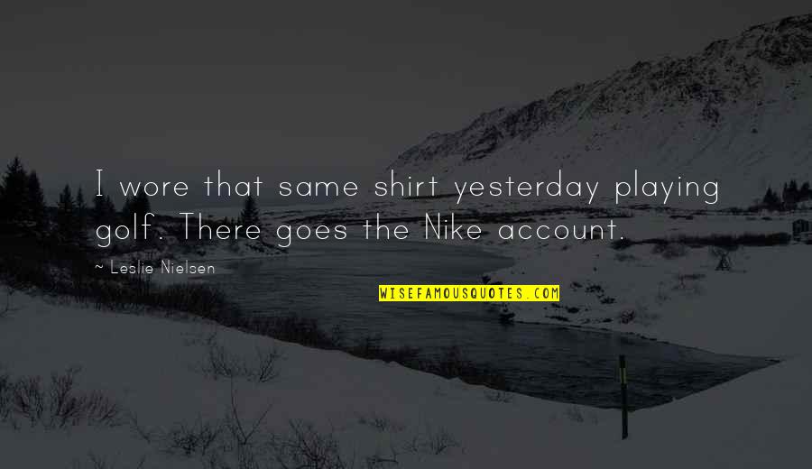 Best Nike T Shirt Quotes By Leslie Nielsen: I wore that same shirt yesterday playing golf.