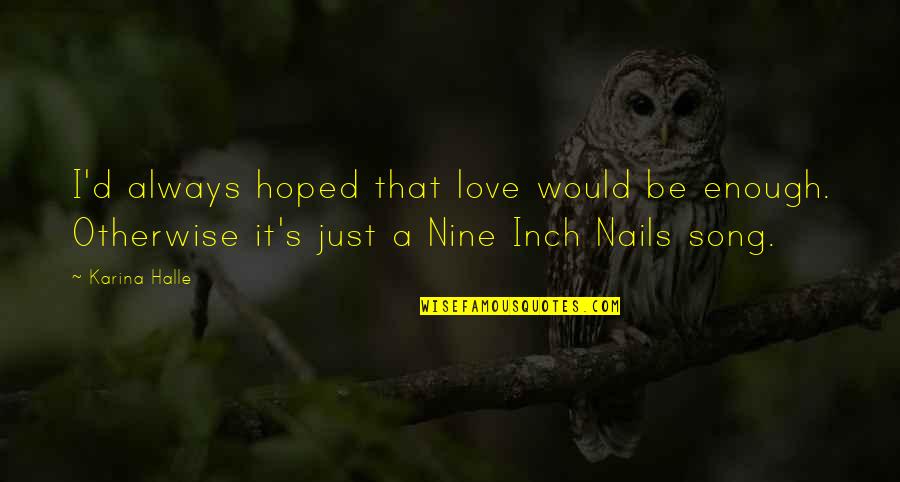 Best Nine Inch Nails Quotes By Karina Halle: I'd always hoped that love would be enough. Best Nine Inch Nails Quotes By Karina Halle: I'd always hoped that love would be enough.