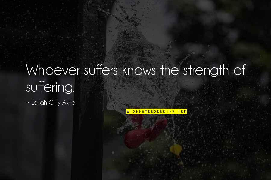 Best Nipsey Hussle Quotes By Lailah Gifty Akita: Whoever suffers knows the strength of suffering.