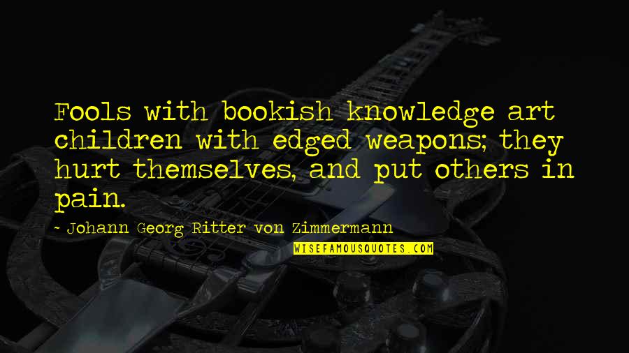Best No More Pain Quotes By Johann Georg Ritter Von Zimmermann: Fools with bookish knowledge art children with edged