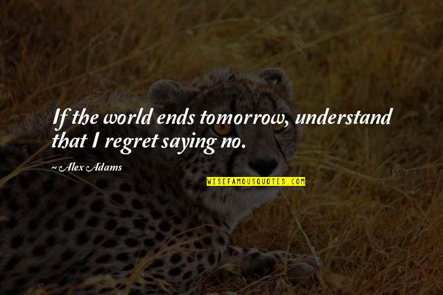 Best No Regret Quotes By Alex Adams: If the world ends tomorrow, understand that I