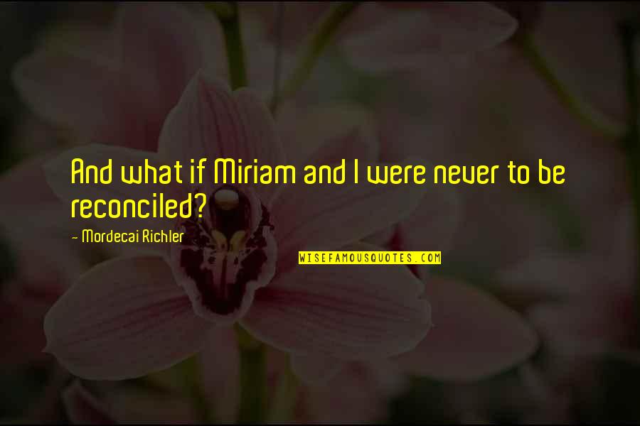Best No Regret Quotes By Mordecai Richler: And what if Miriam and I were never