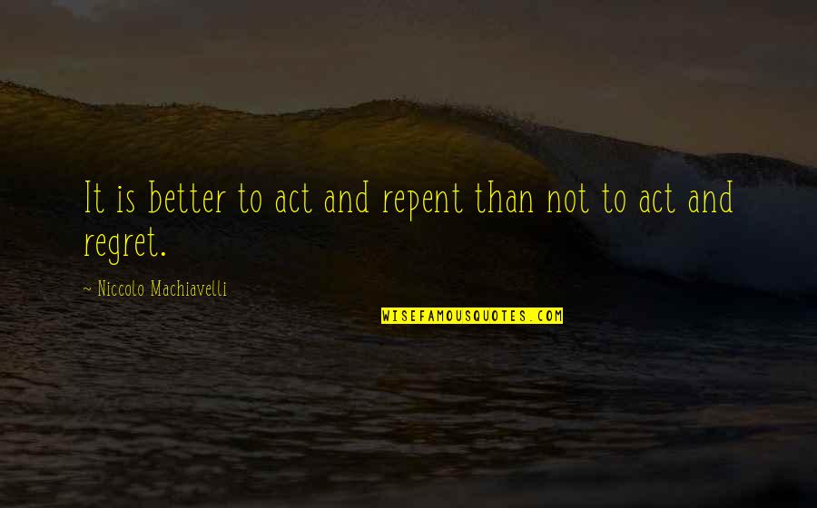 Best No Regret Quotes By Niccolo Machiavelli: It is better to act and repent than