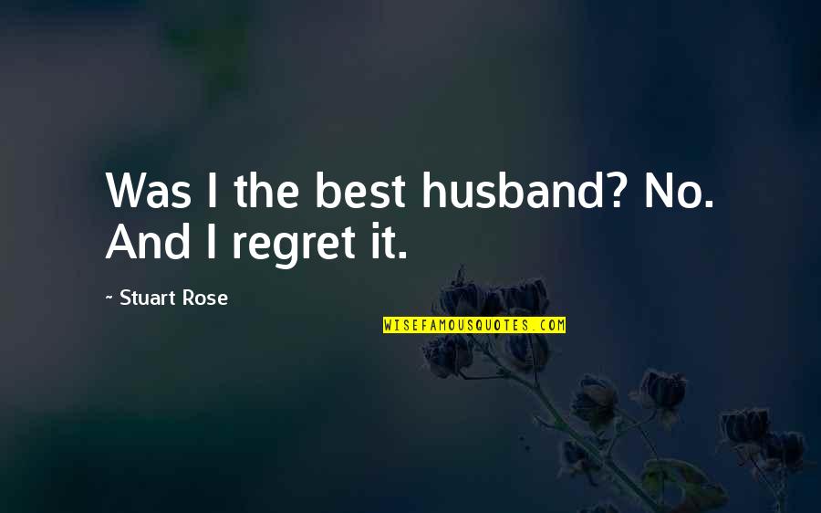 Best No Regret Quotes By Stuart Rose: Was I the best husband? No. And I