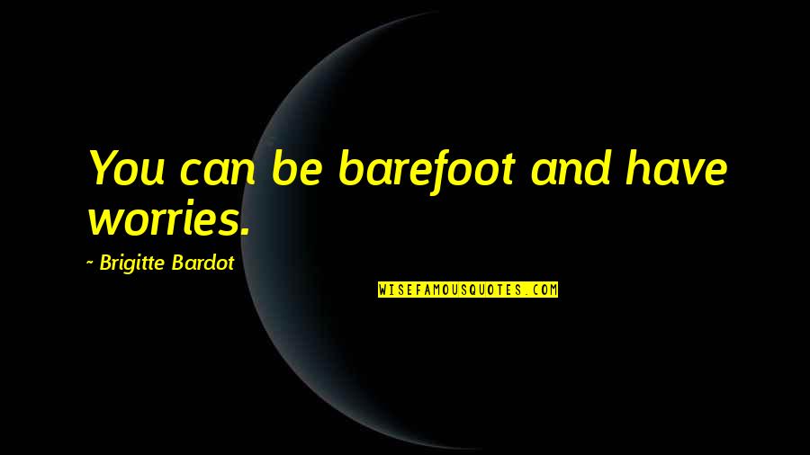 Best No Worries Quotes By Brigitte Bardot: You can be barefoot and have worries. Best No Worries Quotes By Brigitte Bardot: You can be barefoot and have worries.