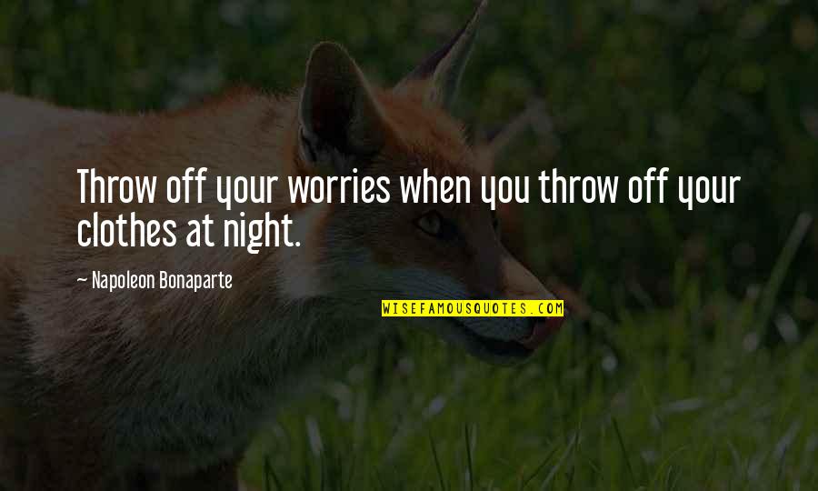 Best No Worries Quotes By Napoleon Bonaparte: Throw off your worries when you throw off Best No Worries Quotes By Napoleon Bonaparte: Throw off your worries when you throw off