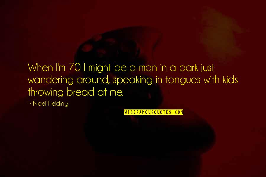 Best Noel Fielding Quotes By Noel Fielding: When I'm 70 I might be a man