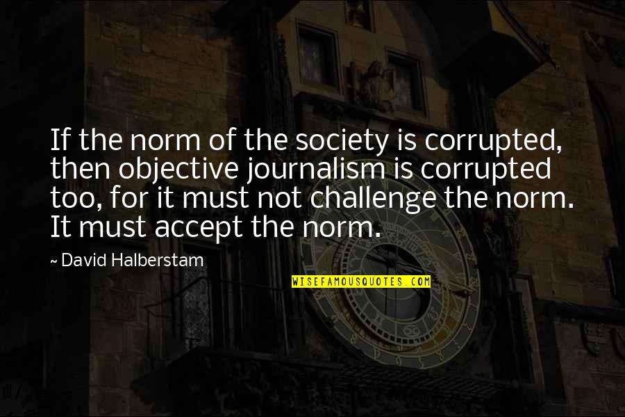 Best Norm Quotes By David Halberstam: If the norm of the society is corrupted,