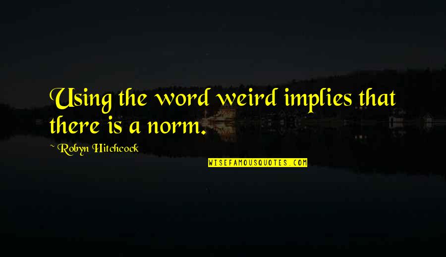 Best Norm Quotes By Robyn Hitchcock: Using the word weird implies that there is