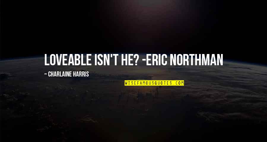 Best Northman Quotes By Charlaine Harris: Loveable Isn't he? -Eric Northman Best Northman Quotes By Charlaine Harris: Loveable Isn't he? -Eric Northman
