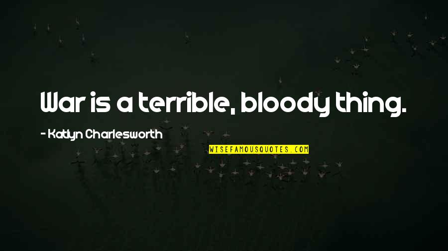Best Northman Quotes By Katlyn Charlesworth: War is a terrible, bloody thing. Best Northman Quotes By Katlyn Charlesworth: War is a terrible, bloody thing.